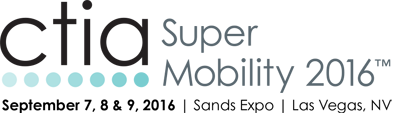 CTIA Super Mobility 2016 | September 7, 8 & 9, 2016 | Sands Expo | Las Vegas, NV